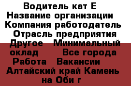Водитель-кат.Е › Название организации ­ Компания-работодатель › Отрасль предприятия ­ Другое › Минимальный оклад ­ 1 - Все города Работа » Вакансии   . Алтайский край,Камень-на-Оби г.